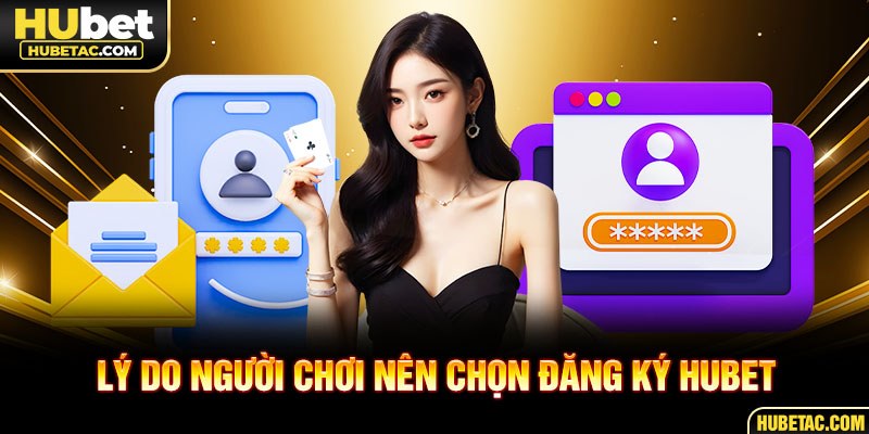Lý do người chơi nên chọn đăng ký HUBET
