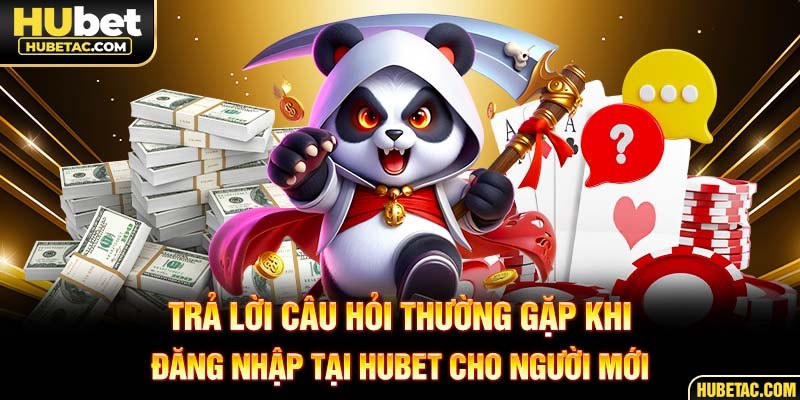 Trả lời câu hỏi thường gặp khi đăng nhập tại HUBET cho người mới