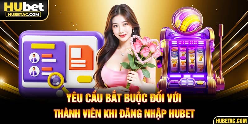 Yêu cầu bắt buộc đối với thành viên khi đăng nhập HUBET