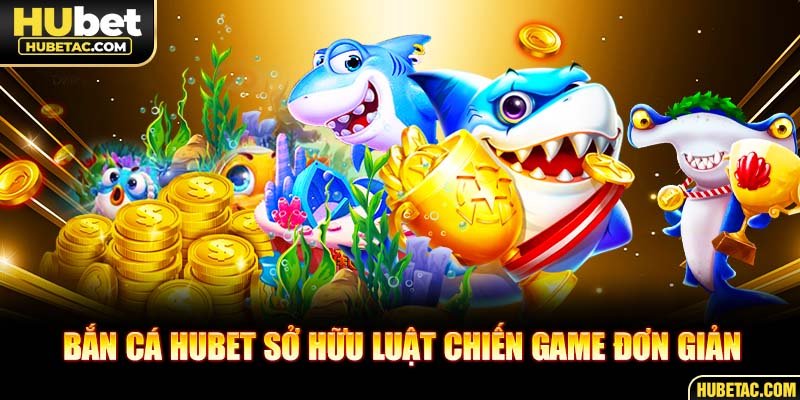 Bắn cá HUBET sở hữu luật chiến game đơn giản