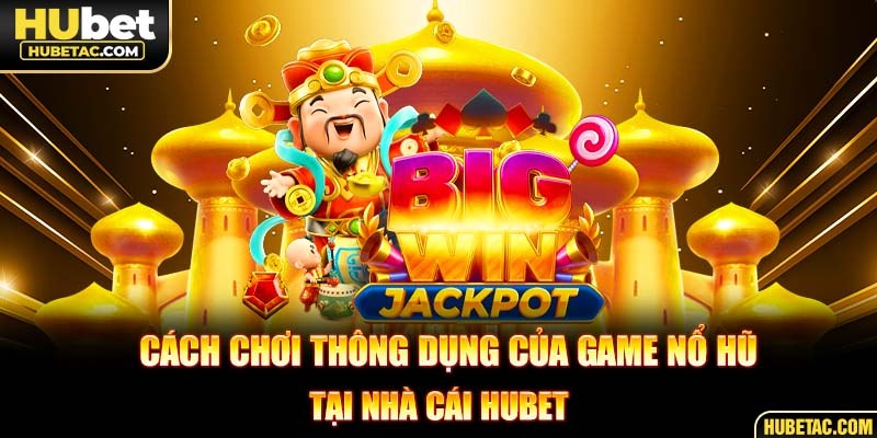 Cách chơi thông dụng của game nổ hũ tại nhà cái HUBET