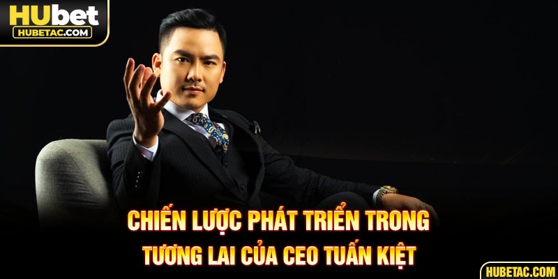 Chiến lược phát triển trong tương lai của CEO Tuấn Kiệt