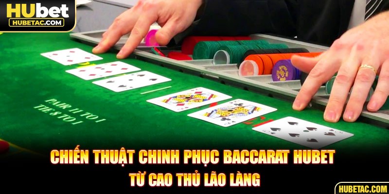 Chiến thuật chinh phục baccarat HUBET từ cao thủ lão làng