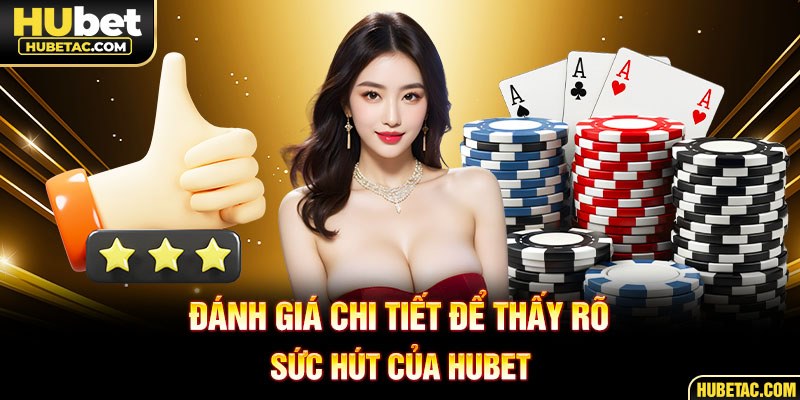 Đánh giá chi tiết để thấy rõ sức hút của HUBET