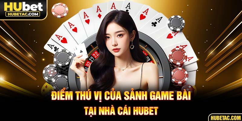 Điểm thú vị của sảnh game bài tại nhà cái HUBET