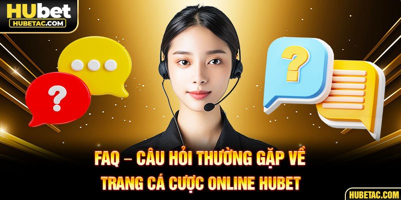 FAQ - Câu hỏi thường gặp về trang cá cược online HUBET
