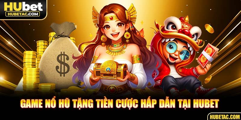 Game nổ hũ tặng tiền cược hấp dẫn tại HUBET 