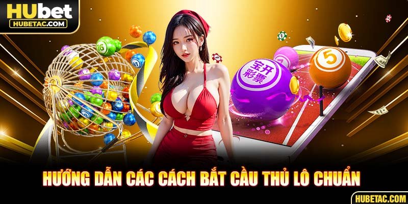 Hướng dẫn các cách bắt cầu Thủ Lô chuẩn