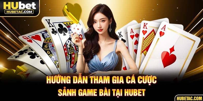 Hướng dẫn tham gia cá cược sảnh game bài tại HUBET