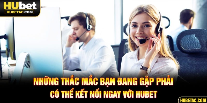 Những thắc mắc bạn đang gặp phải có thể kết nối ngay với HUBET
