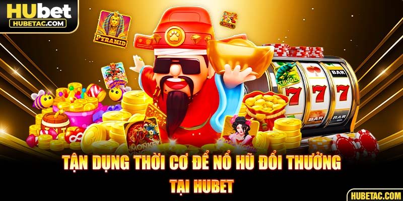 Tận dụng thời cơ để nổ hũ đổi thưởng tại HUBET
