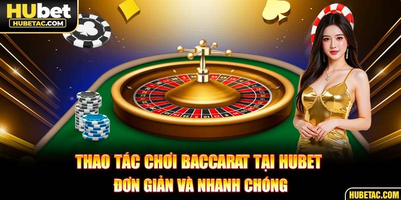 Thao tác chơi baccarat tại HUBET đơn giản và nhanh chóng