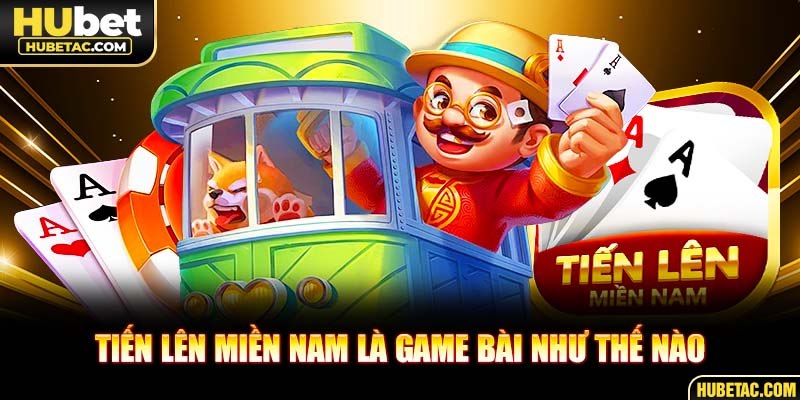 Tiến lên miền Nam là game bài như thế nào