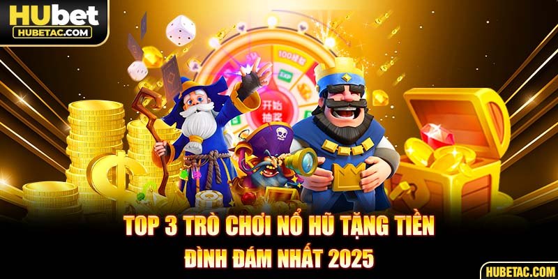 TOP 3 trò chơi nổ hũ tặng tiền đình đám nhất 2025