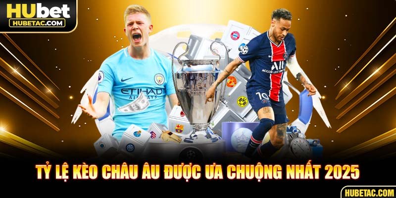 Tỷ lệ kèo châu Âu được ưa chuộng nhất 2025