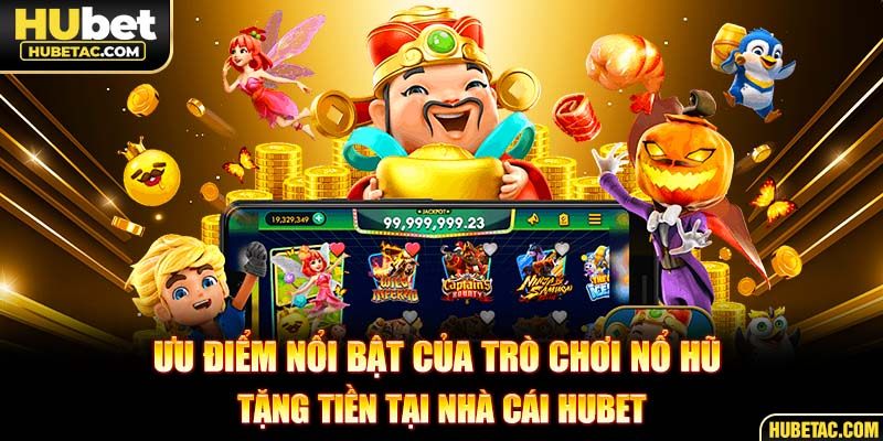 Ưu điểm nổi bật của trò chơi nổ hũ tặng tiền tại nhà cái HUBET